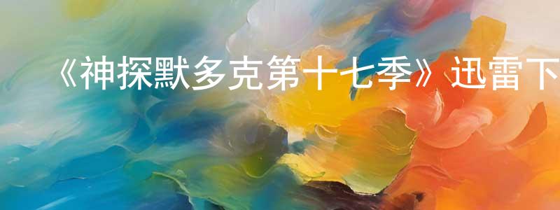 常玉紅發布《神探默多克第十七季》迅雷下載/在線觀看-犯罪歷史-美劇天堂
